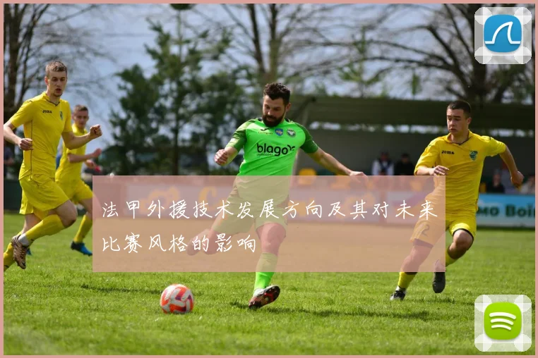 法甲外援技术发展方向及其对未来比赛风格的影响