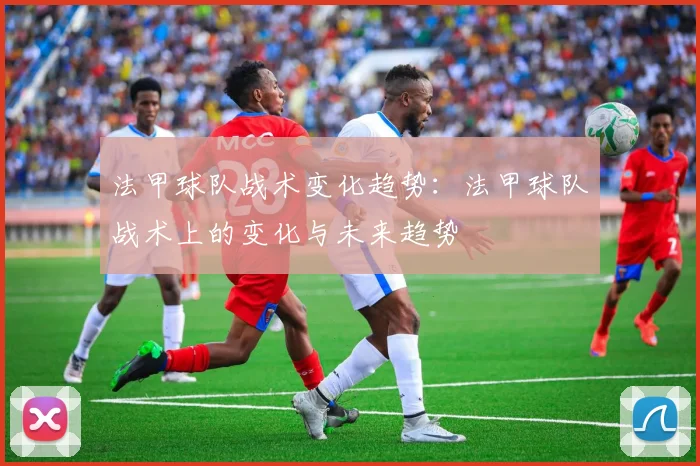法甲球队战术变化趋势：法甲球队战术上的变化与未来趋势