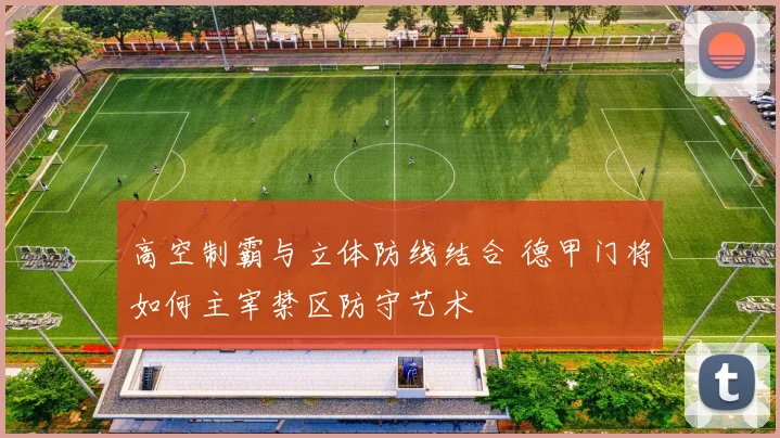 高空制霸与立体防线结合 德甲门将如何主宰禁区防守艺术