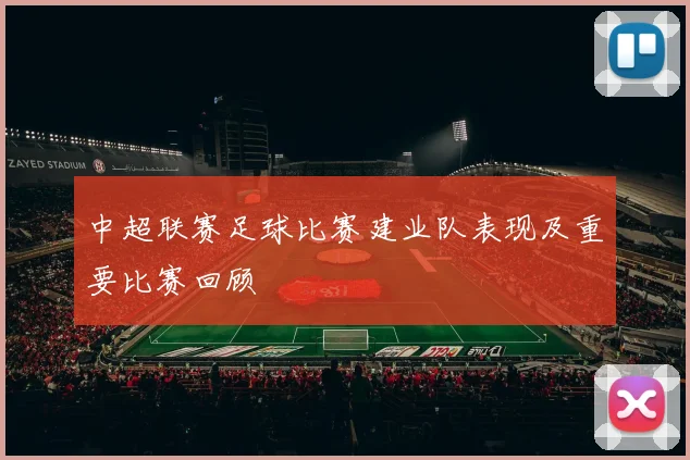 中超联赛足球比赛建业队表现及重要比赛回顾