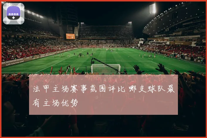法甲主场赛事氛围评比 哪支球队最有主场优势