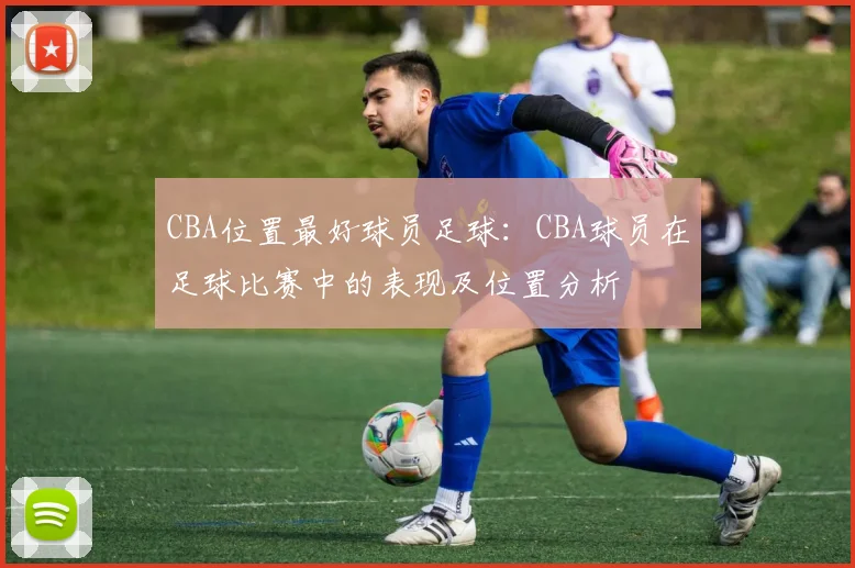 CBA位置最好球员足球：CBA球员在足球比赛中的表现及位置分析