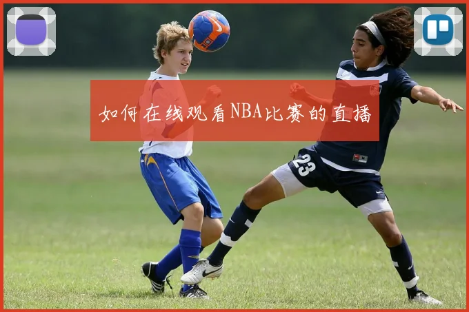 如何在线观看NBA比赛的直播