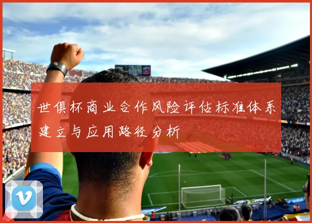 世俱杯商业合作风险评估标准体系建立与应用路径分析